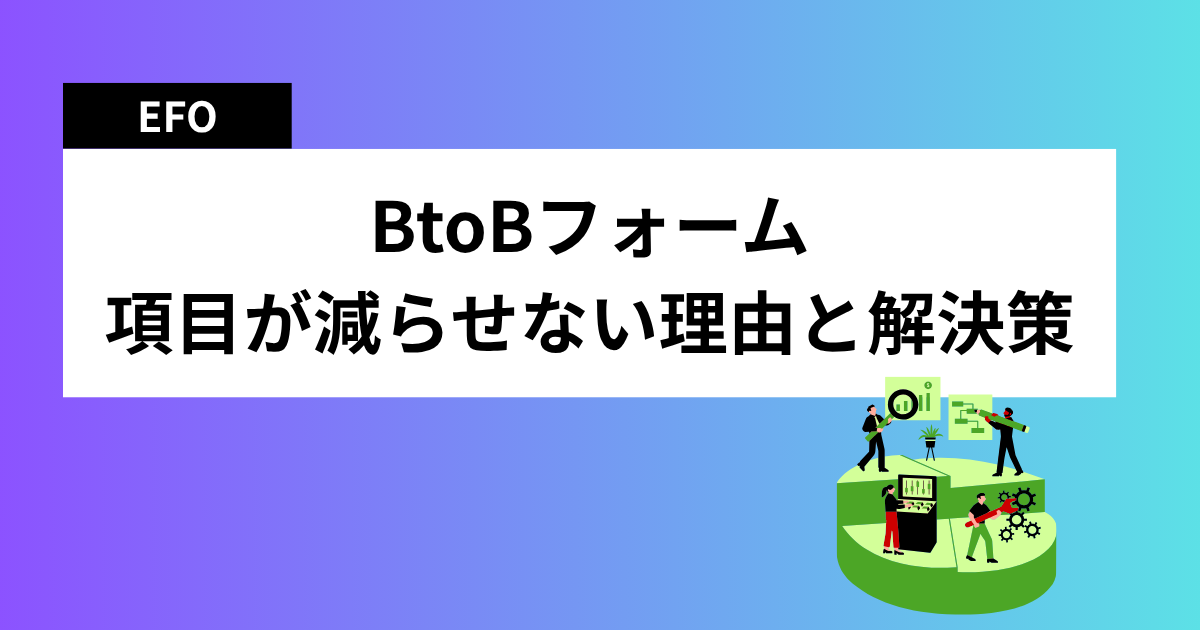 BtoBフォームの離脱率を下げたいのに項目を減らせない理由と解決策